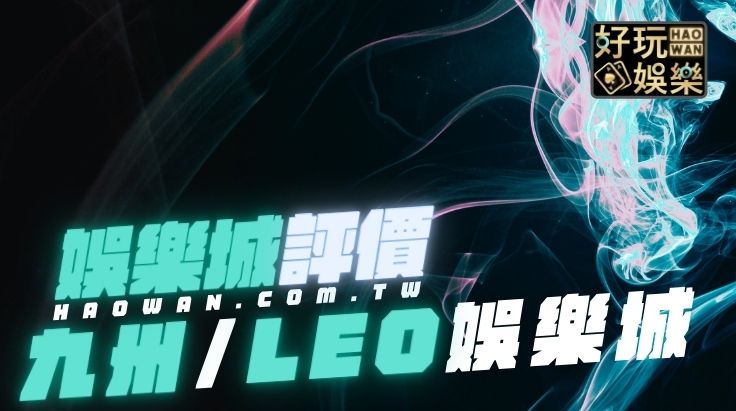 LEO娛樂城評價,九州娛樂城評價