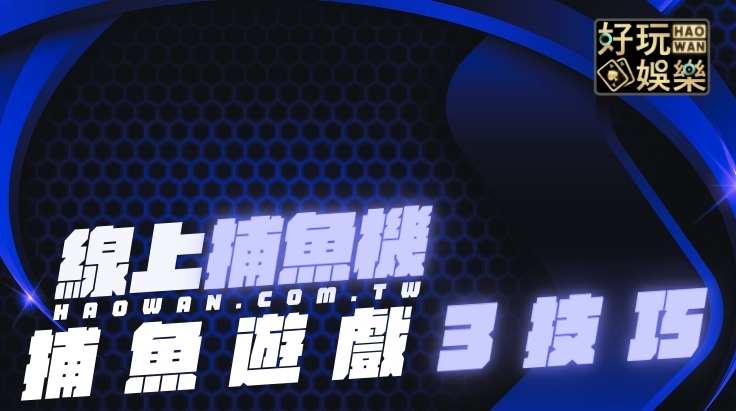 線上捕魚機技巧,捕魚機遊戲技巧