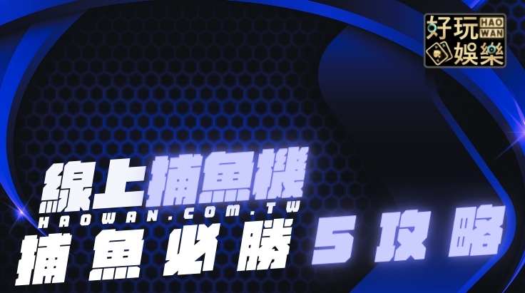 捕魚機玩法介紹,捕魚機攻略解析,線上捕魚機玩法介紹