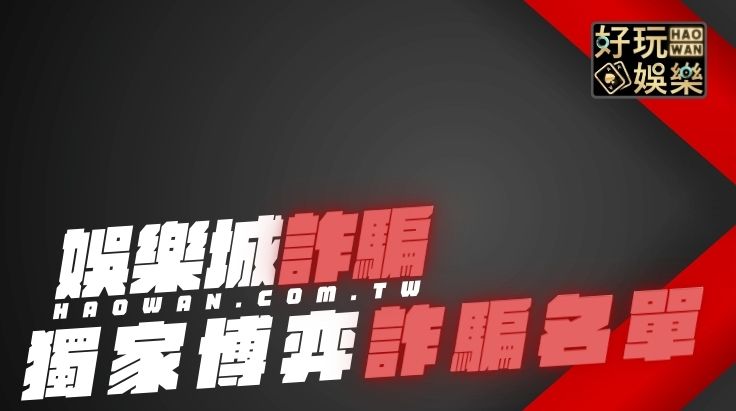 娛樂城詐騙名單獨家曝光